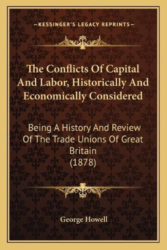 The Conflicts of Capital and Labor, Historically and Economically Considered: Being a History and Review of the Trade Unions of Great Britain (1878)