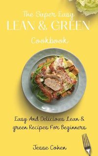 Cover image for The Super Easy Lean & Green Cookbook: Easy And Delicious Lean & green Recipes For Beginners