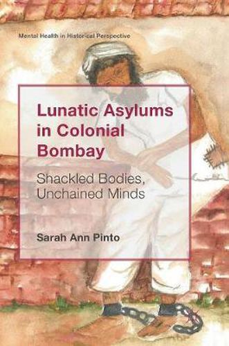 Cover image for Lunatic Asylums in Colonial Bombay: Shackled Bodies, Unchained Minds