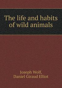 Cover image for The Life and Habits of Wild Animals