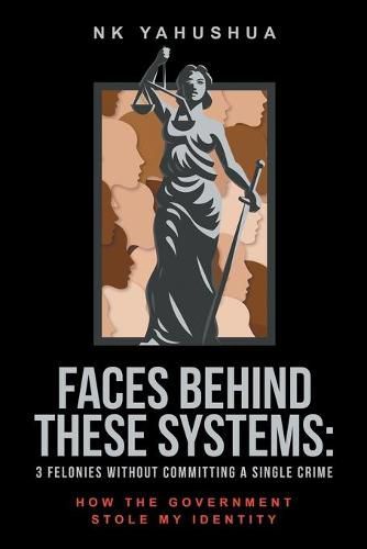 Cover image for Faces Behind These Systems: 3 Felonies without Committing A Single Crime, How The Government Stole My Identity