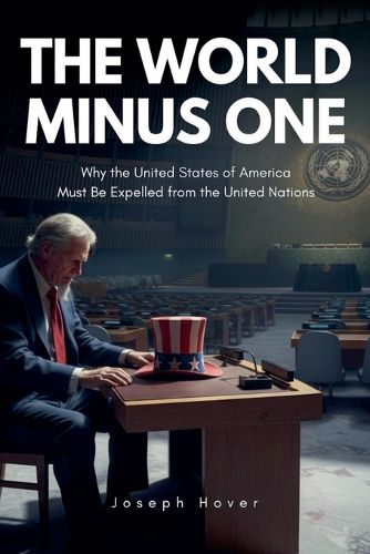 Cover image for The World Minus One Why the United States of America Must Be Expelled from the United Nations