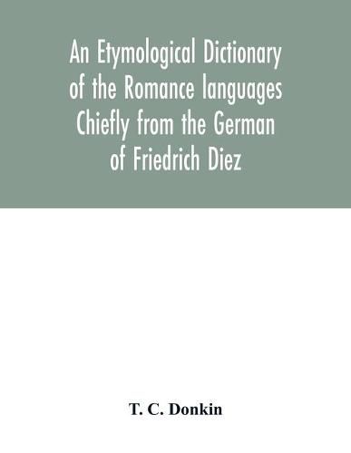 An etymological dictionary of the Romance languages Chiefly from the German of Friedrich Diez