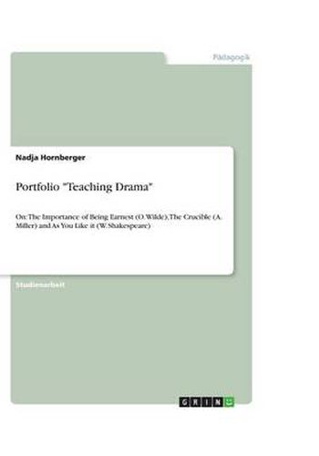 Cover image for Portfolio Teaching Drama: On: The Importance of Being Earnest (O. Wilde), The Crucible (A. Miller) and As You Like it (W. Shakespeare)