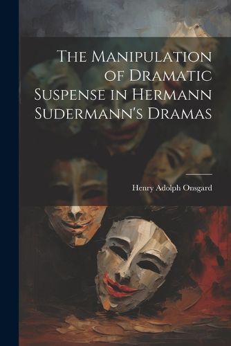 Cover image for The Manipulation of Dramatic Suspense in Hermann Sudermann's Dramas
