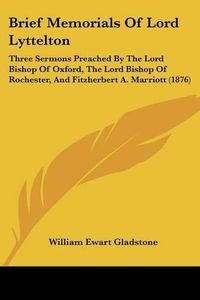 Cover image for Brief Memorials of Lord Lyttelton: Three Sermons Preached by the Lord Bishop of Oxford, the Lord Bishop of Rochester, and Fitzherbert A. Marriott (1876)