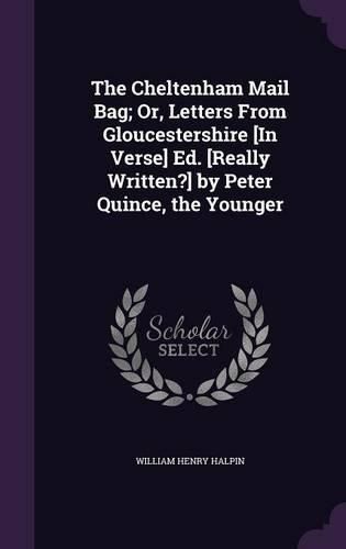 Cover image for The Cheltenham Mail Bag; Or, Letters from Gloucestershire [In Verse] Ed. [Really Written?] by Peter Quince, the Younger