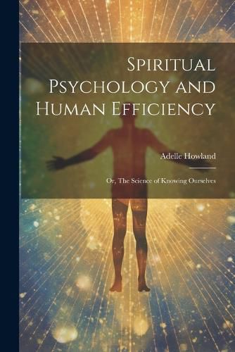 Cover image for Spiritual Psychology and Human Efficiency; or, The Science of Knowing Ourselves