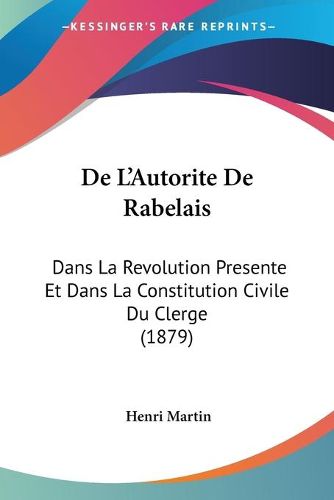 Cover image for de L'Autorite de Rabelais: Dans La Revolution Presente Et Dans La Constitution Civile Du Clerge (1879)