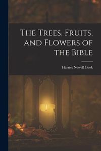 Cover image for The Trees, Fruits, and Flowers of the Bible