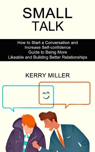 Cover image for Small Talk: How to Start a Conversation and Increase Self-confidence (Guide to Being More Likeable and Building Better Relationships)