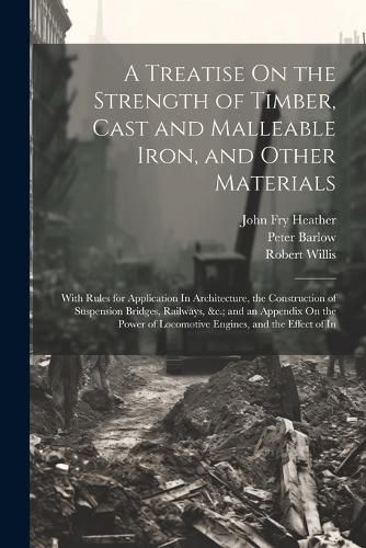 A Treatise On the Strength of Timber, Cast and Malleable Iron, and Other Materials