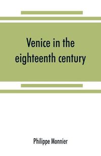 Cover image for Venice in the eighteenth century from the French of Philippe Monnier