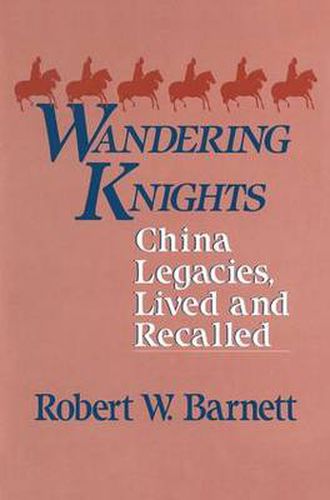 Wandering Knights: China Legacies, Lived and Recalled: China Legacies, Lived and Recalled