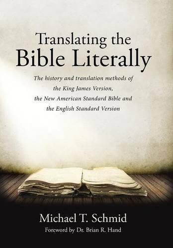 Cover image for Translating the Bible Literally: The history and translation methods of the King James Version, the New American Standard Bible and the English Standard Version