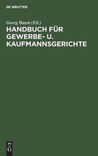 Cover image for Handbuch Fur Gewerbe- U. Kaufmannsgerichte: Fortsetzung Des Handbuchs Fur Gewerbegerichte. Unter Benutzung Des Archivs Des Verbandes Deutscher Gewerbe- Und Kaufmannsgerichte