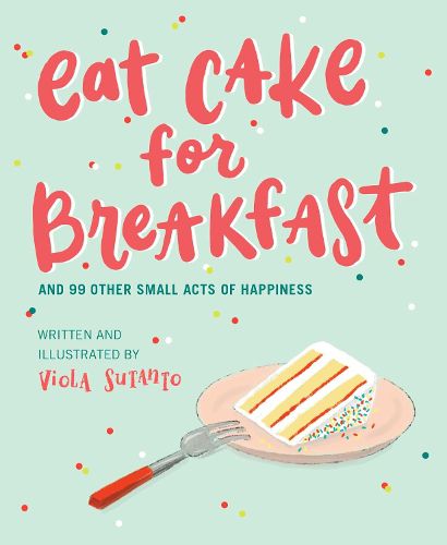 Cover image for Eat Cake for Breakfast: And 99 Other Small Acts of Happiness