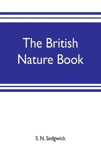 Cover image for The British nature book; a complete handbook and guide to British nature study, embracing the mammals, birds, reptiles, fish, insects, plants, etc., in the United Kingdom