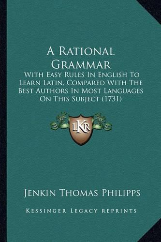 Cover image for A Rational Grammar: With Easy Rules in English to Learn Latin, Compared with the Best Authors in Most Languages on This Subject (1731)