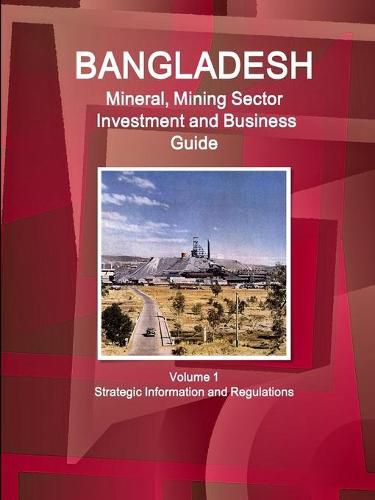 Cover image for Bangladesh Mineral, Mining Sector Investment and Business Guide Volume 1 Strategic Information and Regulations