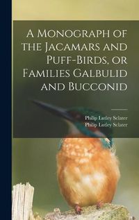 Cover image for A Monograph of the Jacamars and Puff-birds, or Families Galbulid and Bucconid