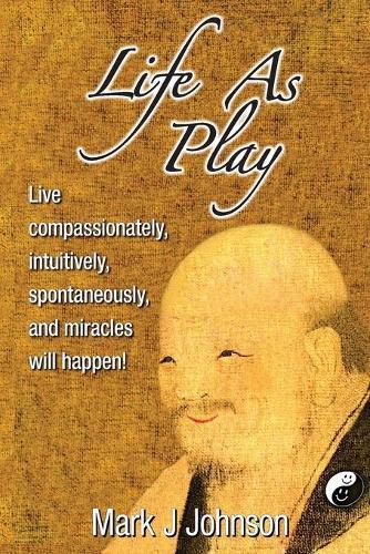 Cover image for Life As Play: Live compassionately, intuitively, spontaneously, and miracles will happen!