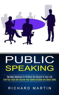 Cover image for Public Speaking: The Best Solutions to Perform the Speech of Your Life (Find Your Style and Improve Your Communication and Social Skills)