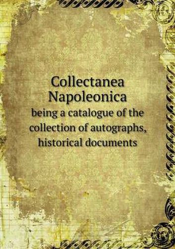 Cover image for Collectanea Napoleonica being a catalogue of the collection of autographs, historical documents