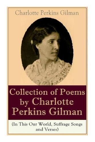 A Collection of Poems by Charlotte Perkins Gilman (In This Our World, Suffrage Songs and Verses)