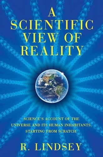 Cover image for A Scientific View of Reality: Science's account of the universe and its human inhabitants, starting from scratch.