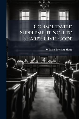 Cover image for Consolidated Supplement No. 1 to Sharp's Civil Code: Containing All Statutory Enactments and a Digest of All Reported Cases Affecting the Civil Code of Lower Canada from the 1st October 1888 to 14th October 1895