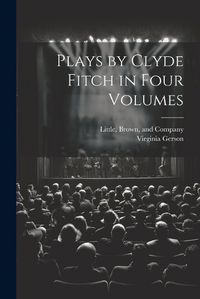 Cover image for Plays by Clyde Fitch in Four Volumes