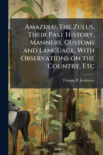 Cover image for Amazulu. the Zulus, Their Past History, Manners, Customs and Language, with Observations on the Country, Etc. - Scholar's Choice Edition