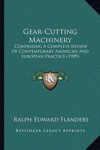 Cover image for Gear-Cutting Machinery: Comprising a Complete Review of Contemporary American and European Practice (1909)