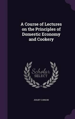 Cover image for A Course of Lectures on the Principles of Domestic Economy and Cookery