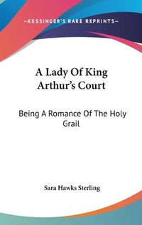 Cover image for A Lady of King Arthur's Court: Being a Romance of the Holy Grail