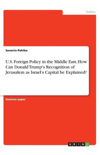 Cover image for U.S. Foreign Policy in the Middle East. How Can Donald Trump's Recognition of Jerusalem as Israel's Capital be Explained?