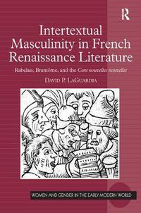 Cover image for Intertextual Masculinity in French Renaissance Literature: Rabelais, Brantome, and the Cent nouvelles nouvelles