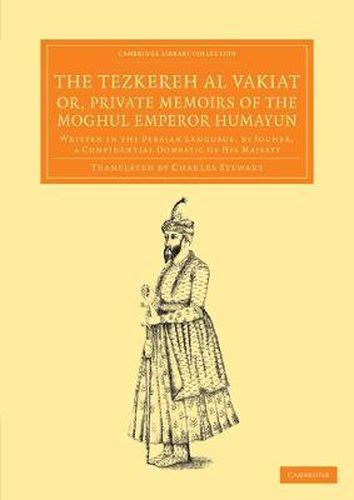 Cover image for The Tezkereh al Vakiat; or, Private Memoirs of the Moghul Emperor Humayun: Written in the Persian Language, by Jouher, a Confidential Domestic of His Majesty