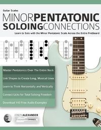 Cover image for Guitar Scales: Minor Pentatonic Soloing Connections: Learn to Solo with the Minor Pentatonic Scale Across the Entire Fretboard