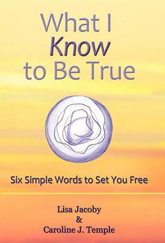 Cover image for What I Know to Be True: Six Simple Words to Set You Free