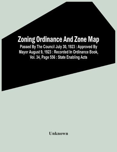 Cover image for Zoning Ordinance And Zone Map: Passed By The Council July 30, 1923: Approved By Mayor August 9, 1923: Recorded In Ordinance Book, Vol. 34, Page 556: State Enabling Acts