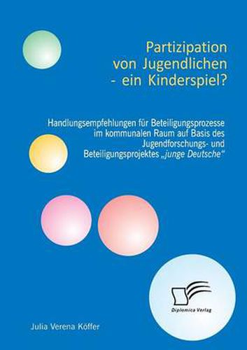 Cover image for Partizipation von Jugendlichen - ein Kinderspiel? Handlungsempfehlungen fur Beteiligungsprozesse im kommunalen Raum auf Basis des Jugendforschungs- und Beteiligungsprojektes  junge Deutsche