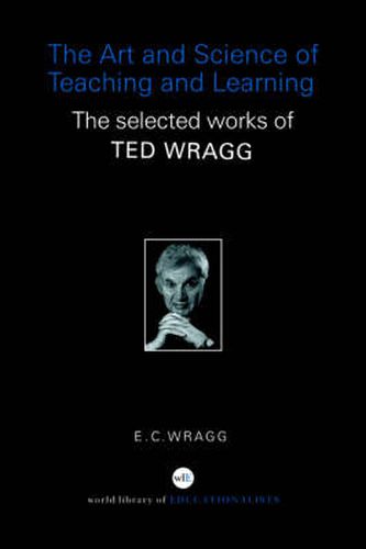 Cover image for The Art and Science of Teaching and Learning: The Selected Works of Ted Wragg