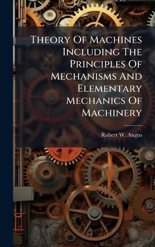 Cover image for Theory Of Machines Including The Principles Of Mechanisms And Elementary Mechanics Of Machinery