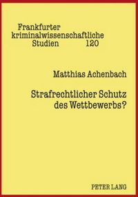 Cover image for Strafrechtlicher Schutz Des Wettbewerbs?: Eine Kritische Analyse Von Sinn Und Zweck Der Straftatbestaende Zum Schutz Des Wettbewerbs