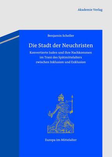 Cover image for Die Stadt Der Neuchristen: Konvertierte Juden Und Ihre Nachkommen Im Trani Des Spatmittelalters Zwischen Inklusion Und Exklusion