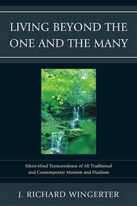 Cover image for Living Beyond the One and the Many: Silent-Mind Transcendence of All Traditional and Contemporary Monism and Dualism