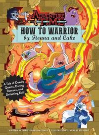 Cover image for Adventure Time: How to Warrior by Fionna and Cake: A Tale of Deadly Quests, Daring Rescues, and Defeating Evil!