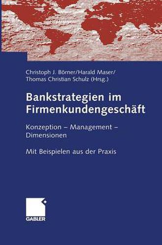 Bankstrategien Im Firmenkundengeschaft: Konzeption - Management - Dimensionen. Mit Beispielen Aus Der Praxis